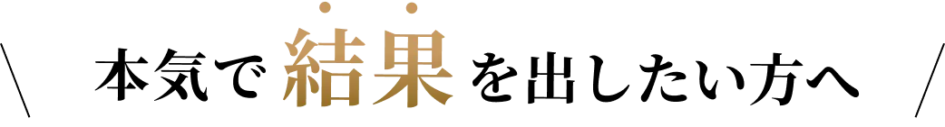 本気で結果を出したい方へ